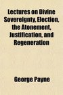 Lectures on Divine Sovereignty Election the Atonement Justification and Regeneration