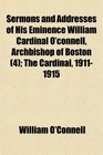 Sermons and Addresses of His Eminence William Cardinal O'connell Archbishop of Boston  The Cardinal 19111915