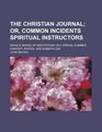 The Christian journal  or Common incidents spiritual instructors being a series of meditations on a spring summer harvest winter and Sabbathday