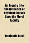 An Inquiry Into the Influence of Physical Causes Upon the Moral Faculty