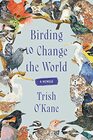 Birding to Change the World A Memoir