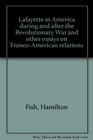 Lafayette in America during and after the Revolutionary War and other essays on FrancoAmerican relations