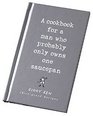 A Cookbook for a Man Who Probably Only Owns One Saucepan: Idiotproof Recipes