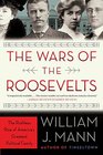 The Wars of the Roosevelts The Ruthless Rise of America's Greatest Political Family