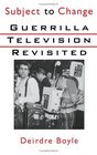 Subject to Change Guerrilla Television Revisited