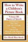 How to Write a Children's Picture Book Volume III: Figures of Speech: Learning from Fish is Fish, Lyle, Lyle, Crocodile, Owen, Caps for Sale, Where the Wild Things Are, and Other Favorite Stories