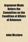Argument Made Before the Committee on the Condition of Affairs of Arkansas