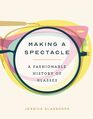 Making a Spectacle A Fashionable History of Glasses