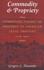 Commodity  Propriety  Competing Visions of Property in American Legal Thought 17761970