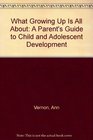 What Growing Up Is All About A Parent's Guide to Child and Adolescent Development