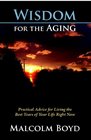 Wisdom for the Aging Practical Advice for Living the Best Years of Your Life Right Now