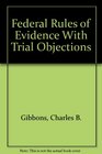 Federal rules of evidence with trial objections By Charles B Gibbons