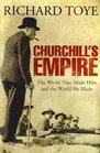 Churchill's Empire The World That Made Him and the World He Made