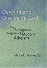 Denying and Disclosing God The Ambiguous Progress of Modern Atheism