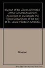 Report of the Joint Committee of the General Assembly Appointed to Investigate the Police Department of the City of St Louis