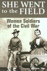 She Went to the Field Women Soldiers of the Civil War
