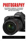 Photography Canon DSLRs For Beginners  The Complete Guide To Taking Beautiful Digital Pictures With Your Canon Camera