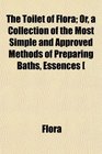 The Toilet of Flora Or a Collection of the Most Simple and Approved Methods of Preparing Baths Essences