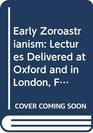 Early Zoroastrianism Lectures Delivered at Oxford and in London February to May 1912