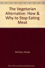 The Vegetarian Alternative How  Why to Stop Eating Meat