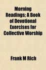 Morning Readings A Book of Devotional Exercises for Collective Worship