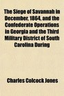 The Siege of Savannah in December 1864 and the Confederate Operations in Georgia and the Third Military District of South Carolina During