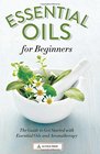 Essential Oils for Beginners The Guide to Get Started with Essential Oils and Aromatherapy