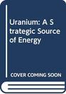 Uranium A Strategic Source of Energy