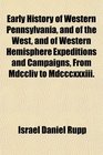 Early History of Western Pennsylvania and of the West and of Western Hemisphere Expeditions and Campaigns From Mdccliv to Mdcccxxxiii