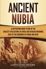 Ancient Nubia: A Captivating Guide to One of the Earliest Civilizations in Africa and African Kingdoms, Such as the Kingdoms of Kerma and Kush
