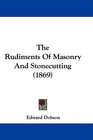 The Rudiments Of Masonry And Stonecutting