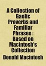 A Collection of Gaelic Proverbs and Familiar Phrases  Based on Macintosh's Collection