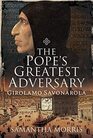 The Popes Greatest Adversary Girolamo Savonarola