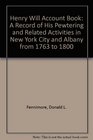 Henry Will Account Book A Record of His Pewtering and Related Activities in New York City and Albany from 1763 to 1800