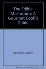 The Edible Mushroom A Gourmet Cook's Guide