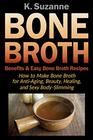 Bone Broth Benefits  Easy Bone Broth Recipes How to Make Bone Broth for AntiAging Beauty Healing and Sexy BodySlimming