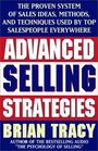Advanced Selling Strategies The Proven System of Sales Ideas Methods and Techniques Used by Top Salespeople Everywhere