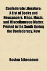 Confederate Literature A List of Books and Newspapers Maps Music and Miscellaneous Matter Printed in the South During the Confederacy Now