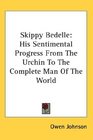 Skippy Bedelle His Sentimental Progress From The Urchin To The Complete Man Of The World