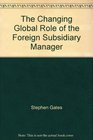 The Changing Global Role of the Foreign Subsidiary Manager