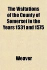 The Visitations of the County of Somerset in the Years 1531 and 1575