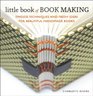 Little Book of Book Making Timeless Techniques and Fresh Ideas for Beautiful Handmade Books