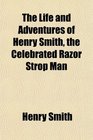 The Life and Adventures of Henry Smith the Celebrated Razor Strop Man