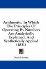 Arithmetio In Which The Principles Of Operating By Numbers Are Analytically Explained And Synthetically Applied