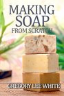 Making Soap From Scratch How to Make Handmade Soap  A Beginners Guide and Beyond