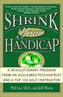 Shrink Your Handicap  A Revolutionary Program from an Acclaimed Psychiatrist and a Top 100 Golf Instructor
