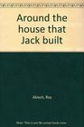 Around the house that Jack built