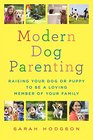Modern Dog Parenting: Raising Your Dog or Puppy to Be a Loving Member of Your Family