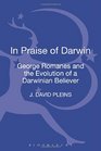 In Praise of Darwin George Romanes and the Evolution of a Darwinian Believer