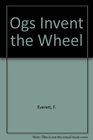 Ogs Invent the Wheel